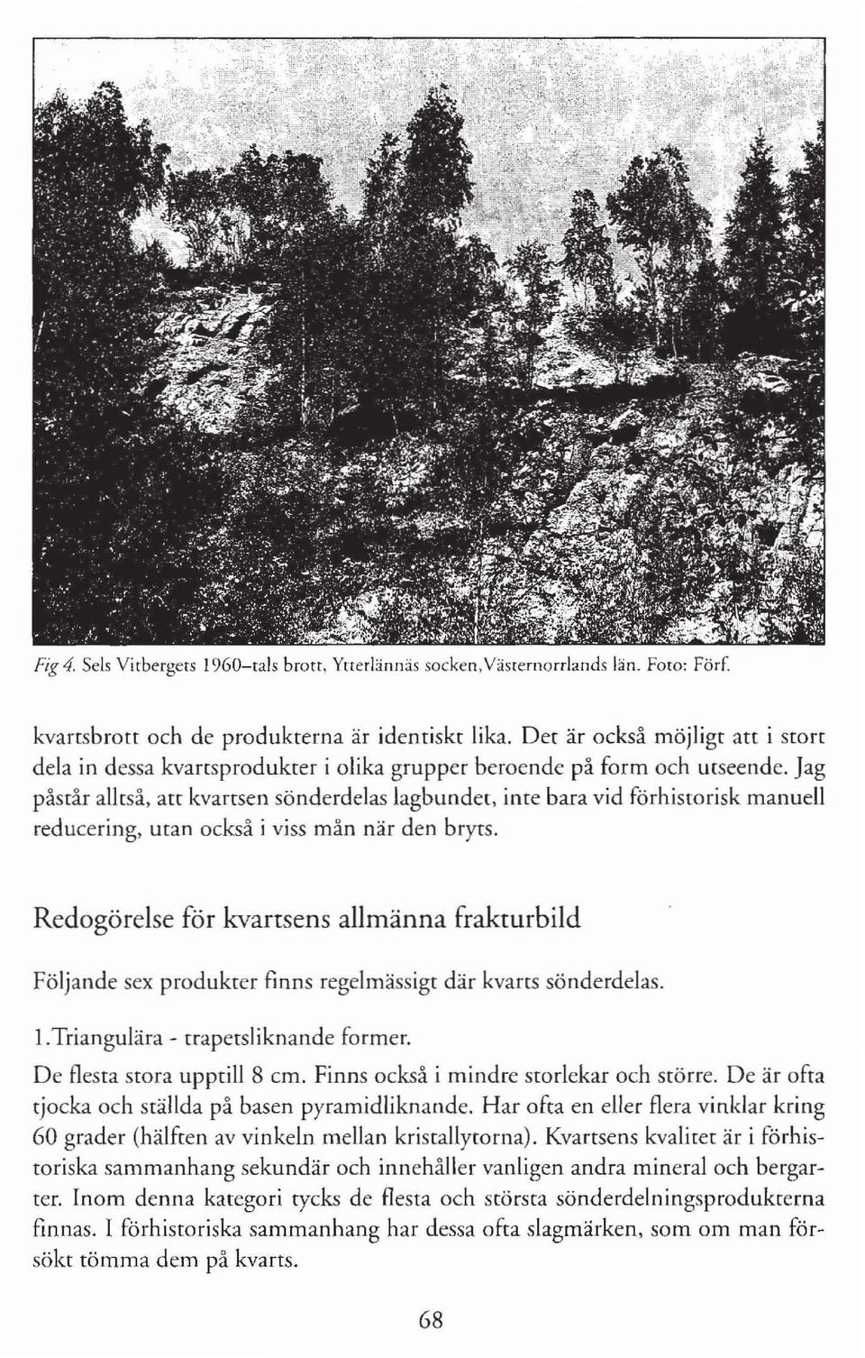 Jag påstår alltså, att kvartsen sönderdelas lagbundet, inte bara vid förhistorisk manuell reducering, utan också i viss mån när den bryts.