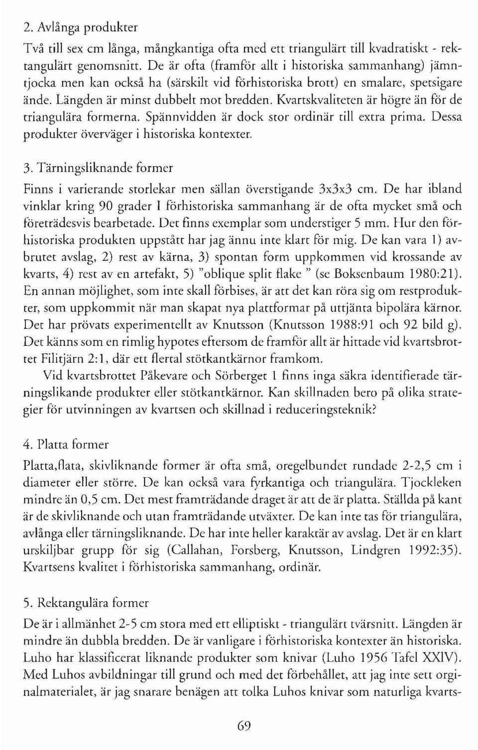 Kvartskvaliteten är högre än för de triangulära formerna. Spännvidden är dock stor ordinär till extra prima. Dessa produkter överväger i historiska kontexter. 3.