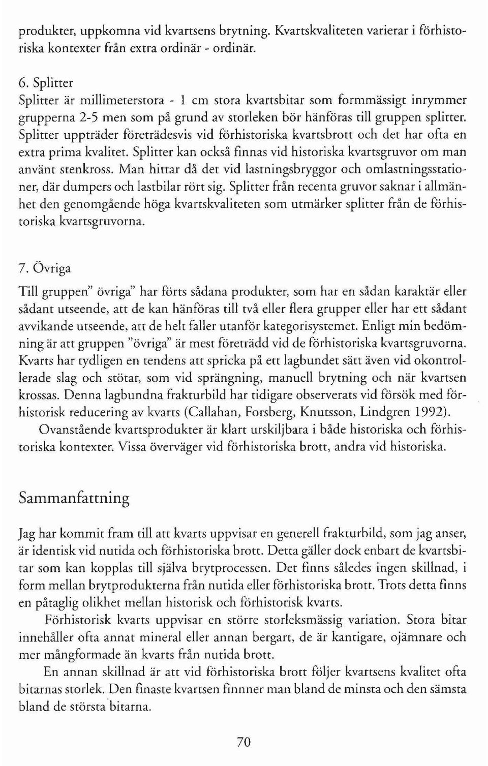Splitter uppträder företrädesvis vid förhistoriska kvartsbrott och det har ofta en extra prima kvalitet. Splitter kan också finnas vid historiska kvartsgruvor om man använt stenkross.