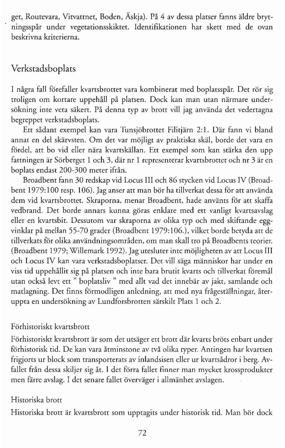 På denna typ av brott vill jag använda det vedertagna begreppet verkstadsboplats. Ett sådant exempel kan vara Tunsjöbrottet Filitjärn 2: 1. Där fann vi bland annat en del skärvsten.