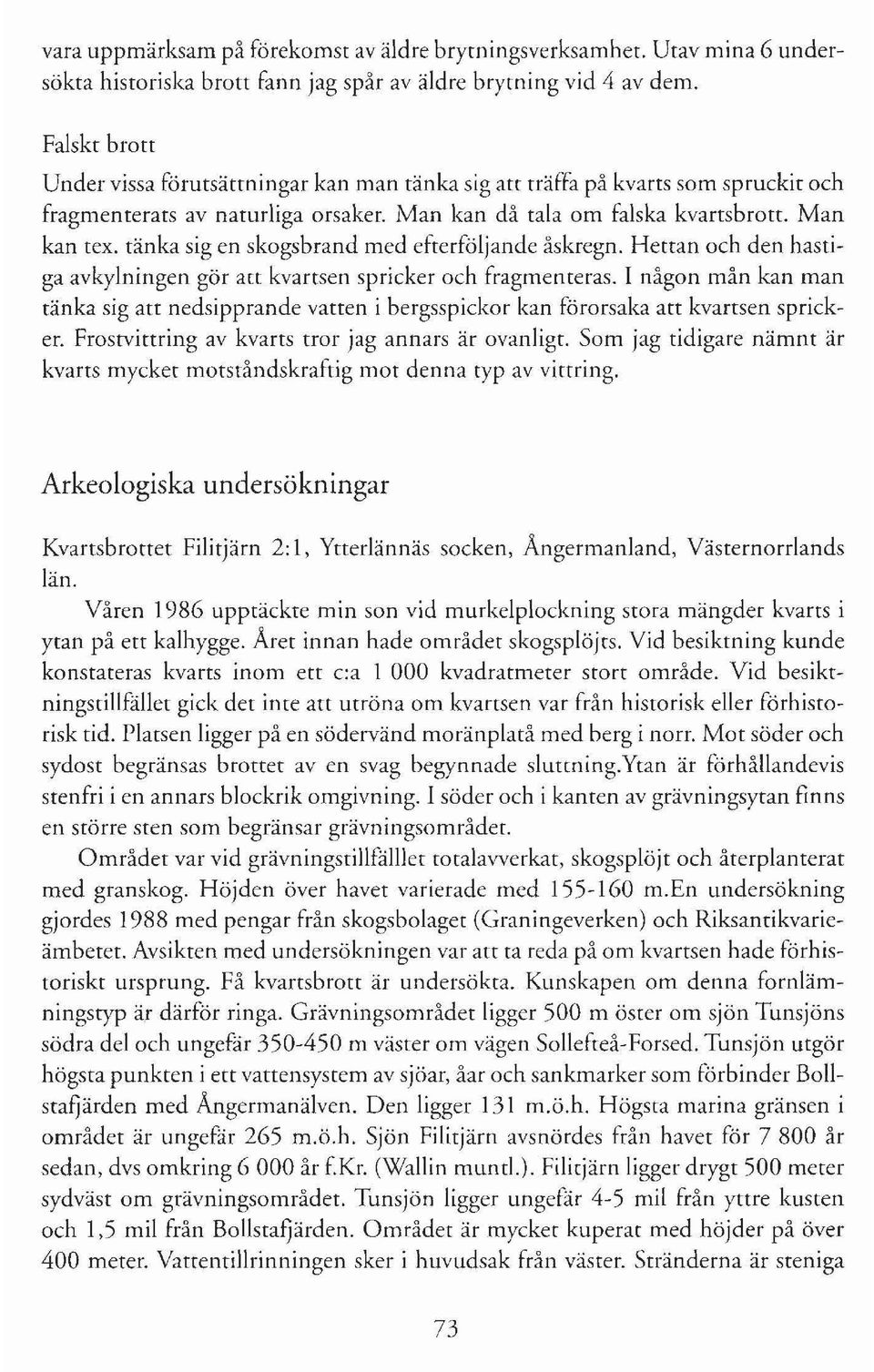 tänka sig en skogsbrand med efterföljande åskregn. Hettan och den hastiga avkylningen gör att kvartsen spricker och fragmenteras.