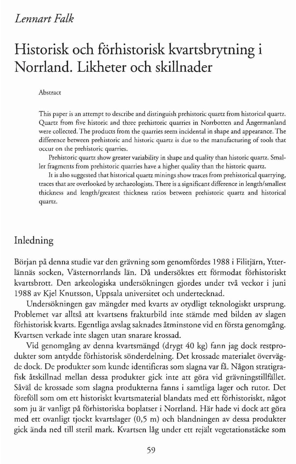 The difference berween prehistorie and hisrorie quattz is due ro the manufaeturing of tools that oeeur on the ptehisrorie quarries.