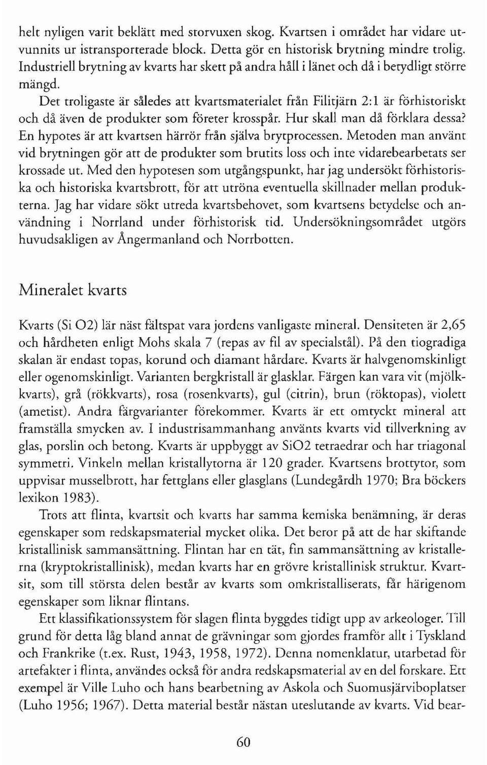 Det troligaste är således att kvartsmaterialet från Filitjärn 2: l är förhistoriskt och då även de produkter som företer krosspår. Hur skall man då förklara dessa?