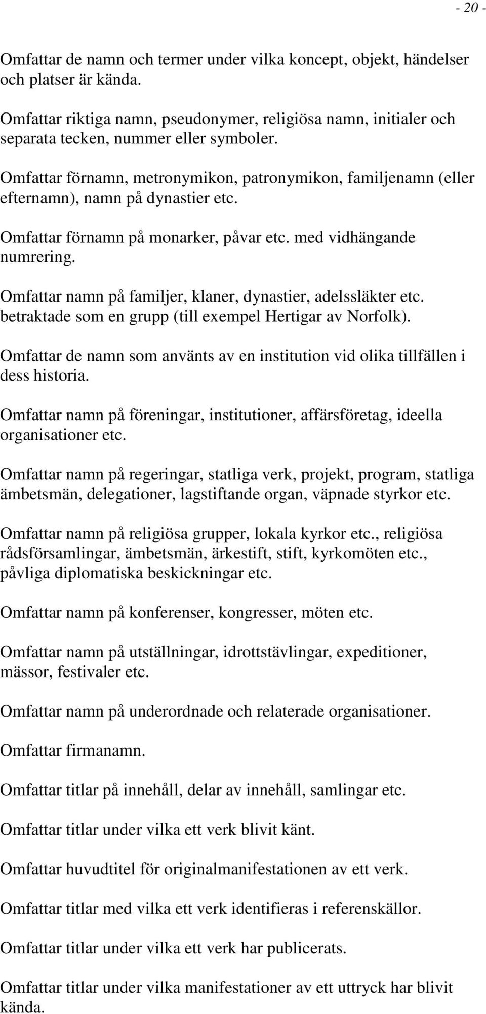Omfattar förnamn, metronymikon, patronymikon, familjenamn (eller efternamn), namn på dynastier etc. Omfattar förnamn på monarker, påvar etc. med vidhängande numrering.