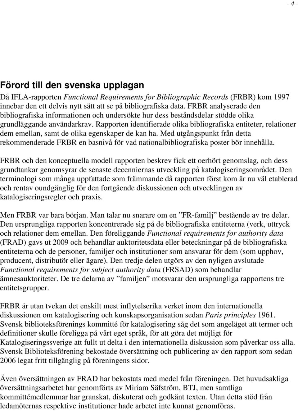Rapporten identifierade olika bibliografiska entiteter, relationer dem emellan, samt de olika egenskaper de kan ha.