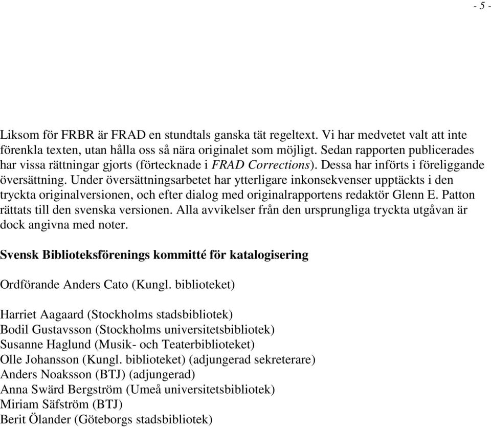 Under översättningsarbetet har ytterligare inkonsekvenser upptäckts i den tryckta originalversionen, och efter dialog med originalrapportens redaktör Glenn E.