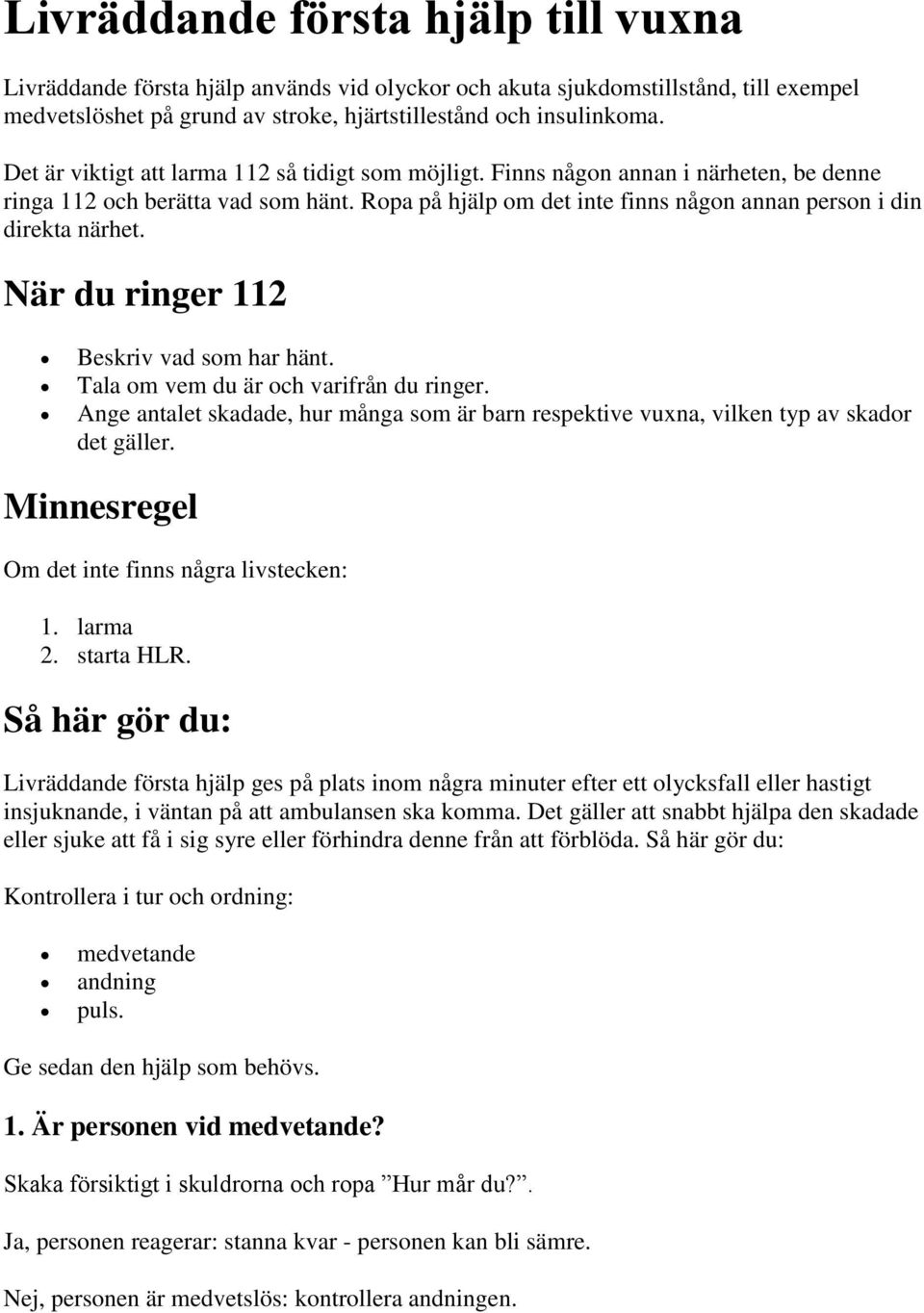 När du ringer 112 Beskriv vad som har hänt. Tala om vem du är och varifrån du ringer. Ange antalet skadade, hur många som är barn respektive vuxna, vilken typ av skador det gäller.