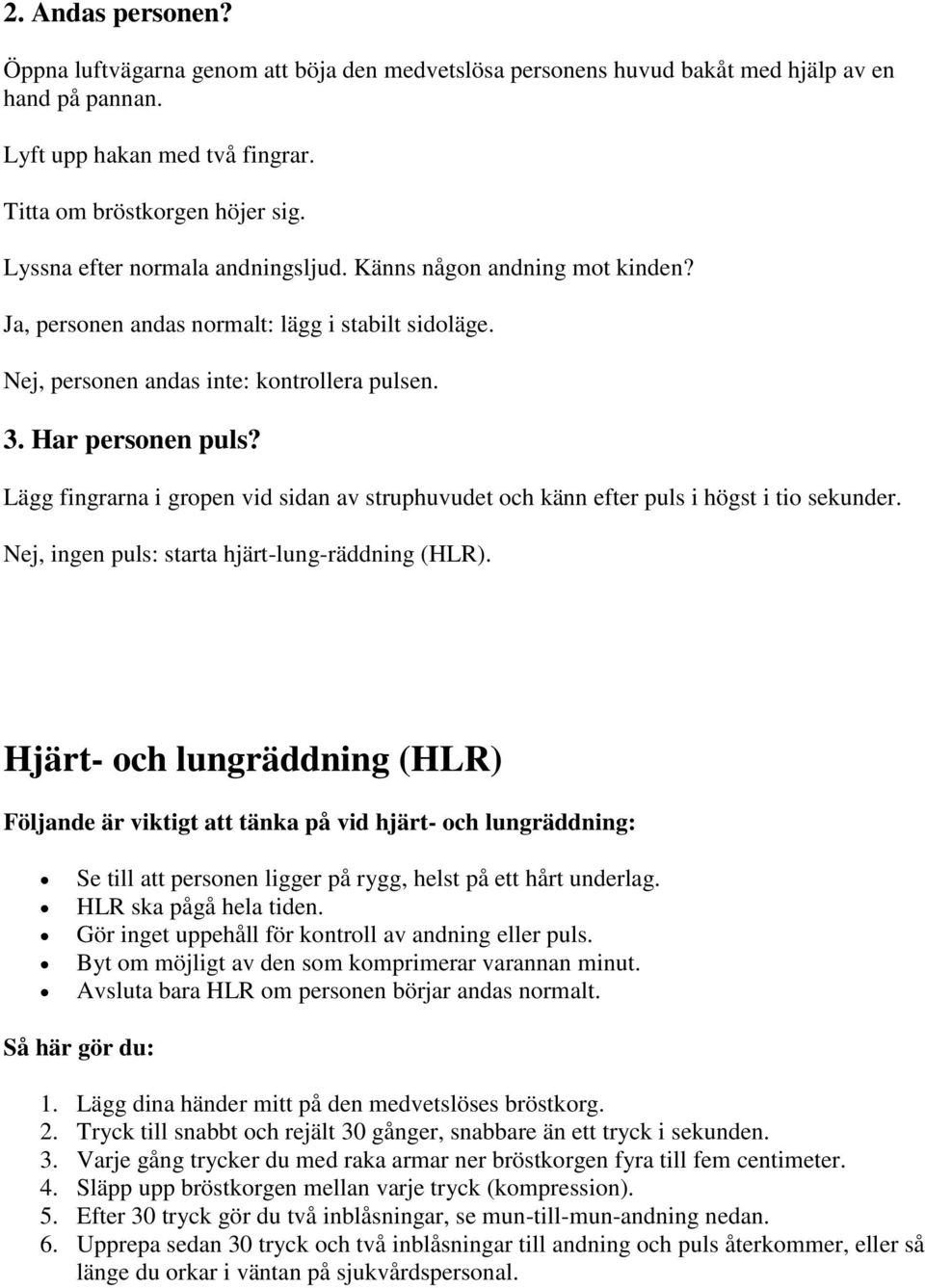 Lägg fingrarna i gropen vid sidan av struphuvudet och känn efter puls i högst i tio sekunder. Nej, ingen puls: starta hjärt-lung-räddning (HLR).