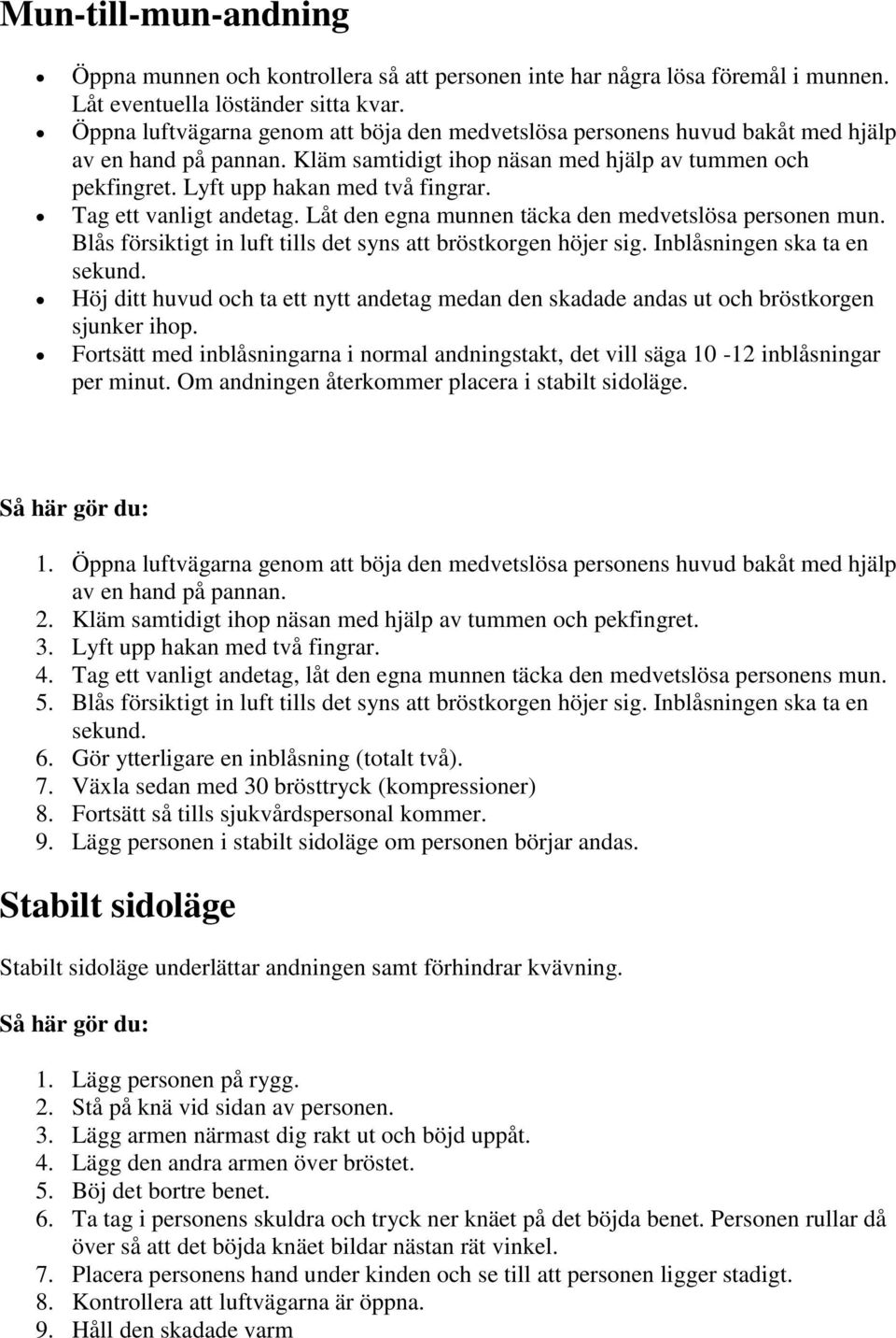 Tag ett vanligt andetag. Låt den egna munnen täcka den medvetslösa personen mun. Blås försiktigt in luft tills det syns att bröstkorgen höjer sig. Inblåsningen ska ta en sekund.