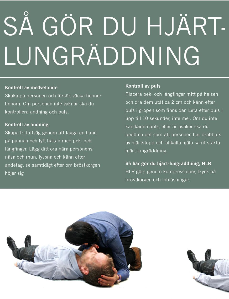 Lägg ditt öra nära personens näsa och mun, lyssna och känn efter andetag, se samtidigt efter om bröstkorgen höjer sig Kontroll av puls Placera pek- och långfinger mitt på halsen och dra dem utåt ca 2