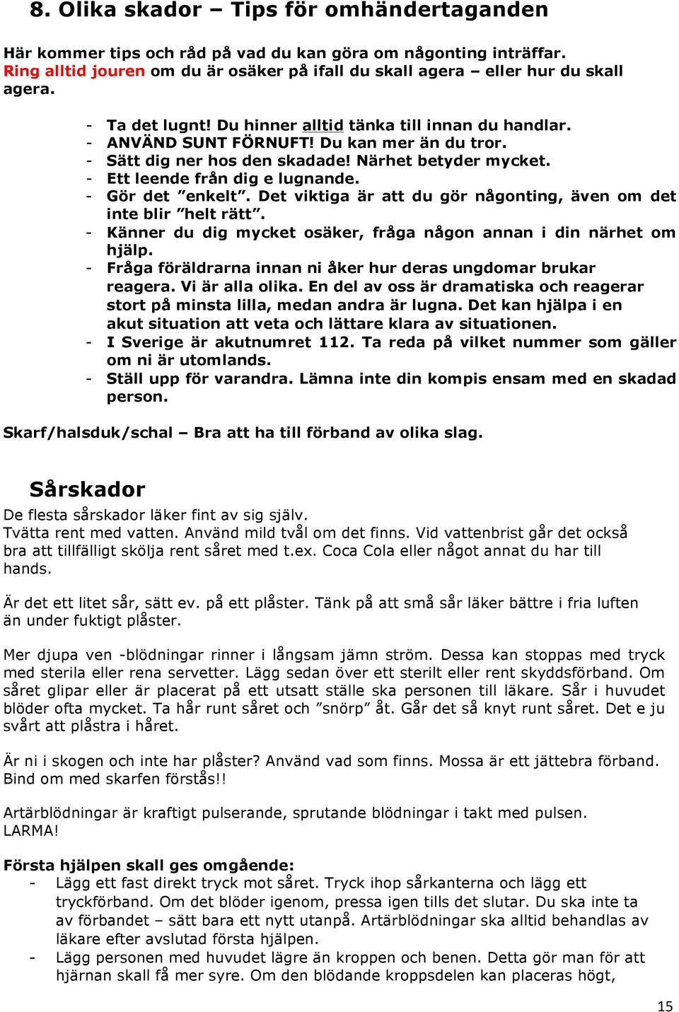 - Gör det enkelt. Det viktiga är att du gör någonting, även om det inte blir helt rätt. - Känner du dig mycket osäker, fråga någon annan i din närhet om hjälp.