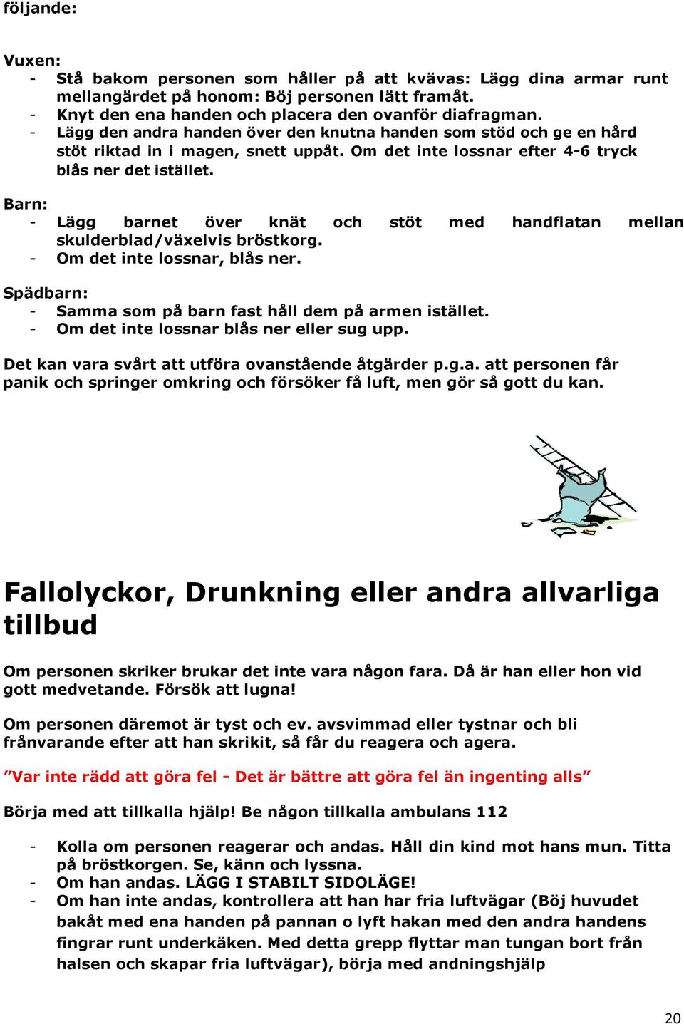 Barn: - Lägg barnet över knät och stöt med handflatan mellan skulderblad/växelvis bröstkorg. - Om det inte lossnar, blås ner. Spädbarn: - Samma som på barn fast håll dem på armen istället.