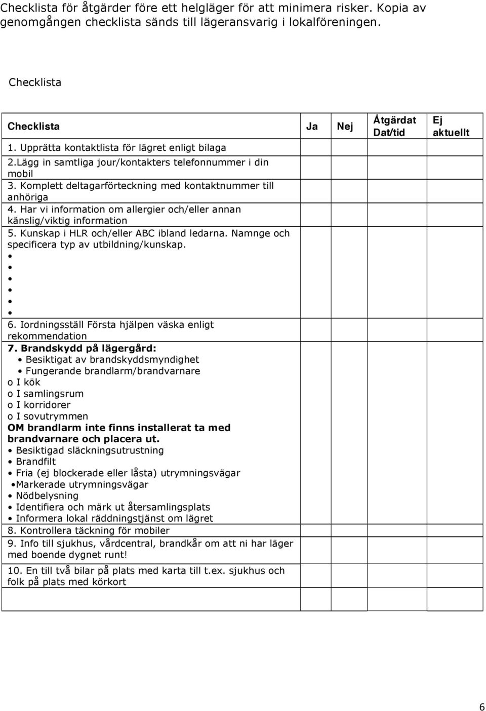 Har vi information om allergier och/eller annan känslig/viktig information 5. Kunskap i HLR och/eller ABC ibland ledarna. Namnge och specificera typ av utbildning/kunskap. 6.