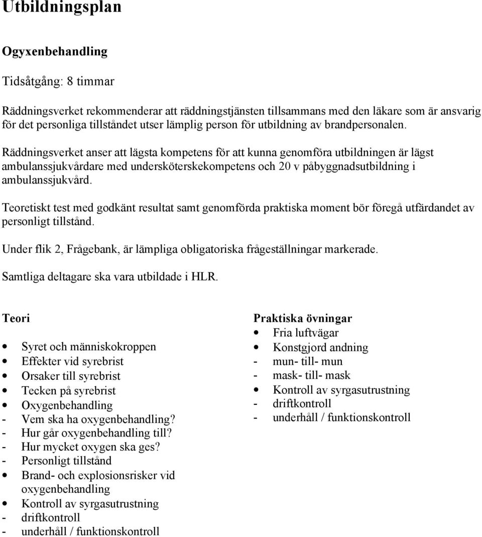 Räddningsverket anser att lägsta kompetens för att kunna genomföra utbildningen är lägst ambulanssjukvårdare med undersköterskekompetens och 20 v påbyggnadsutbildning i ambulanssjukvård.