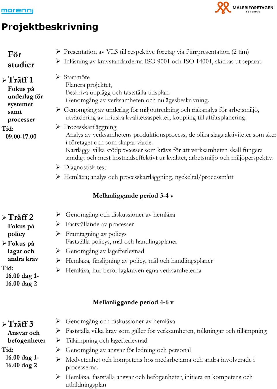 Startmöte Planera projektet, Beskriva upplägg och fastställa tidsplan. Genomgång av verksamheten och nulägesbeskrivning.