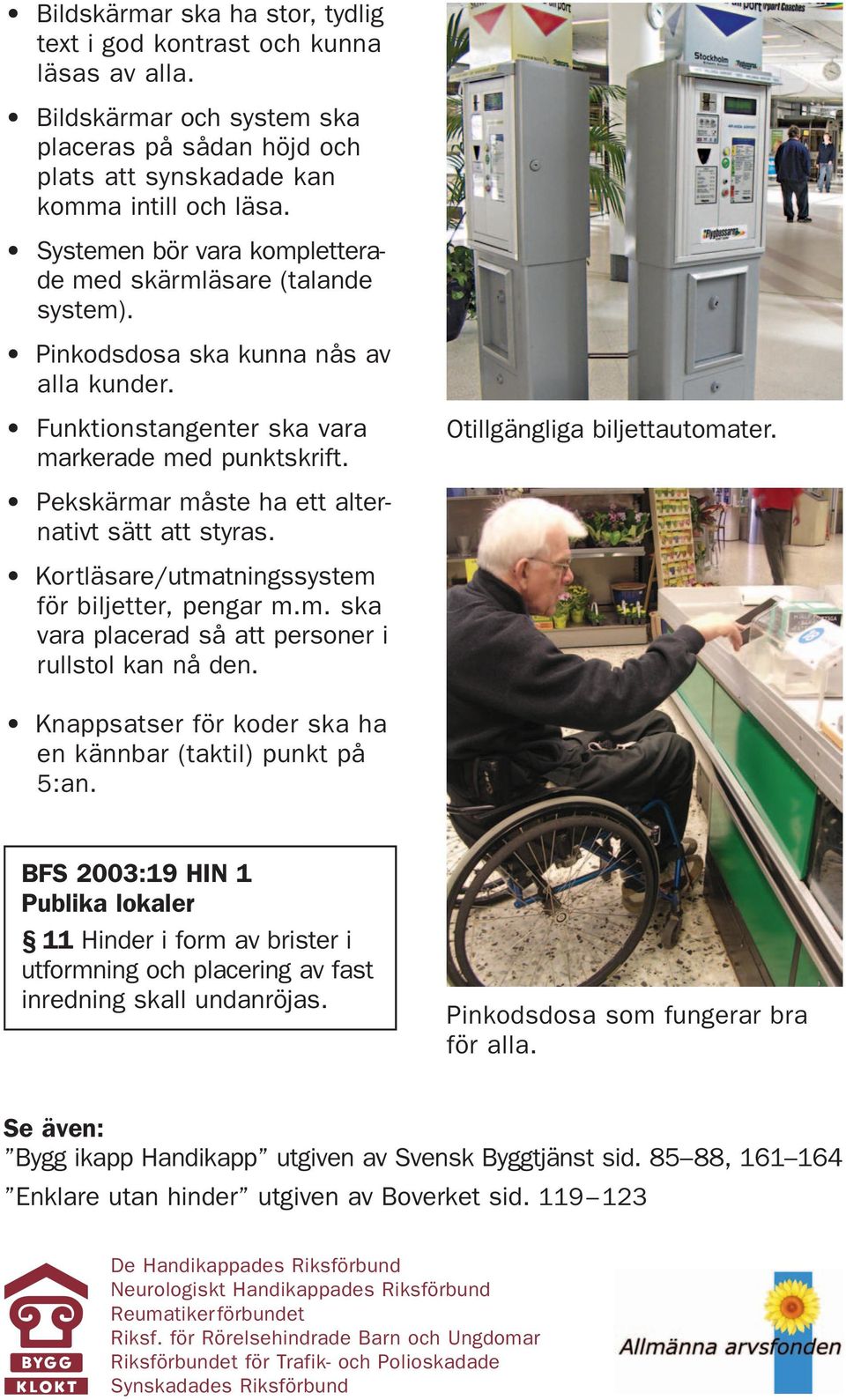 Pekskärmar måste ha ett alternativt sätt att styras. Kortläsare/utmatningssystem för biljetter, pengar m.m. ska vara placerad så att personer i rullstol kan nå den.