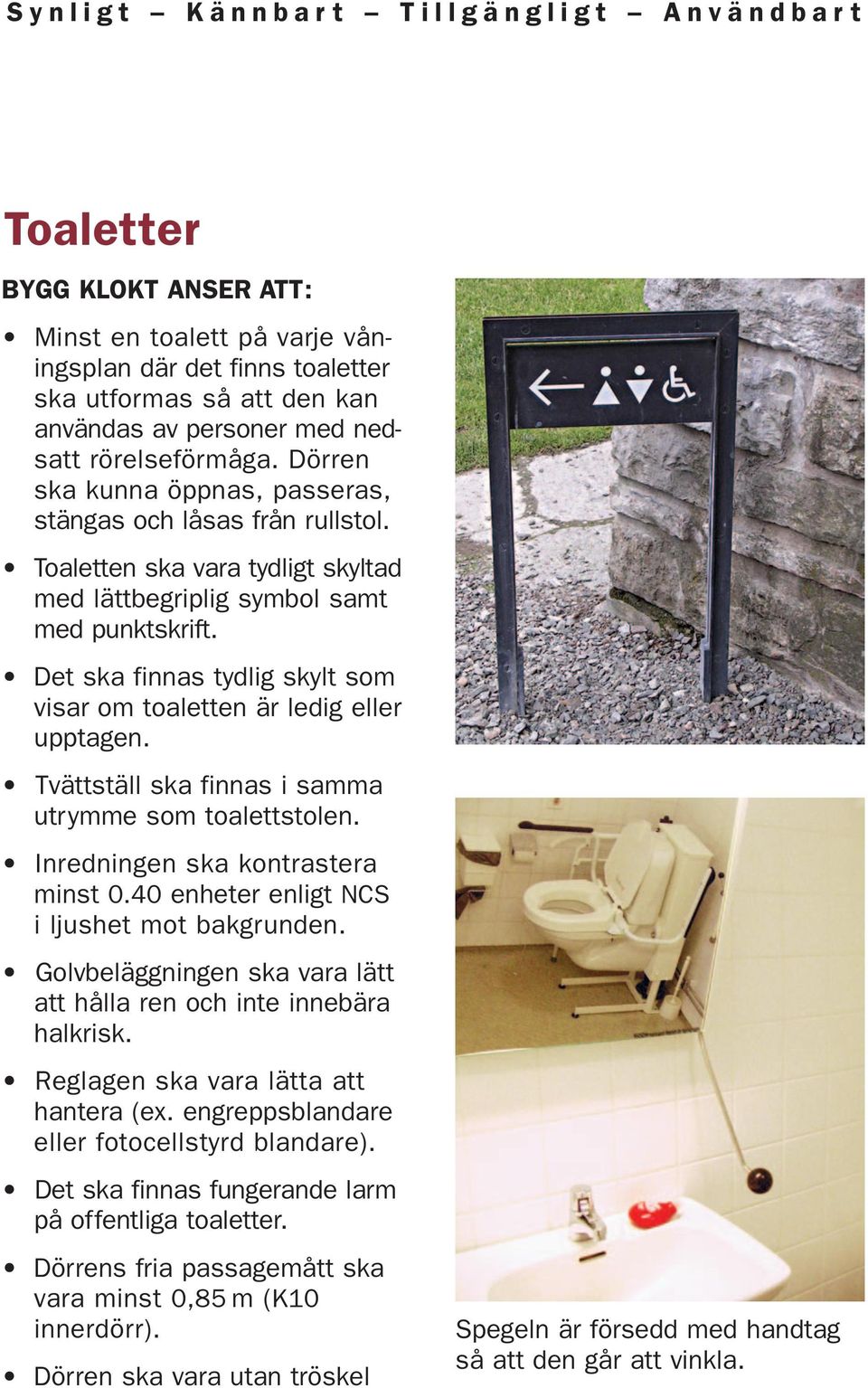 Det ska finnas tydlig skylt som visar om toaletten är ledig eller upptagen. Tvättställ ska finnas i samma utrymme som toalettstolen. Inredningen ska kontrastera minst 0.