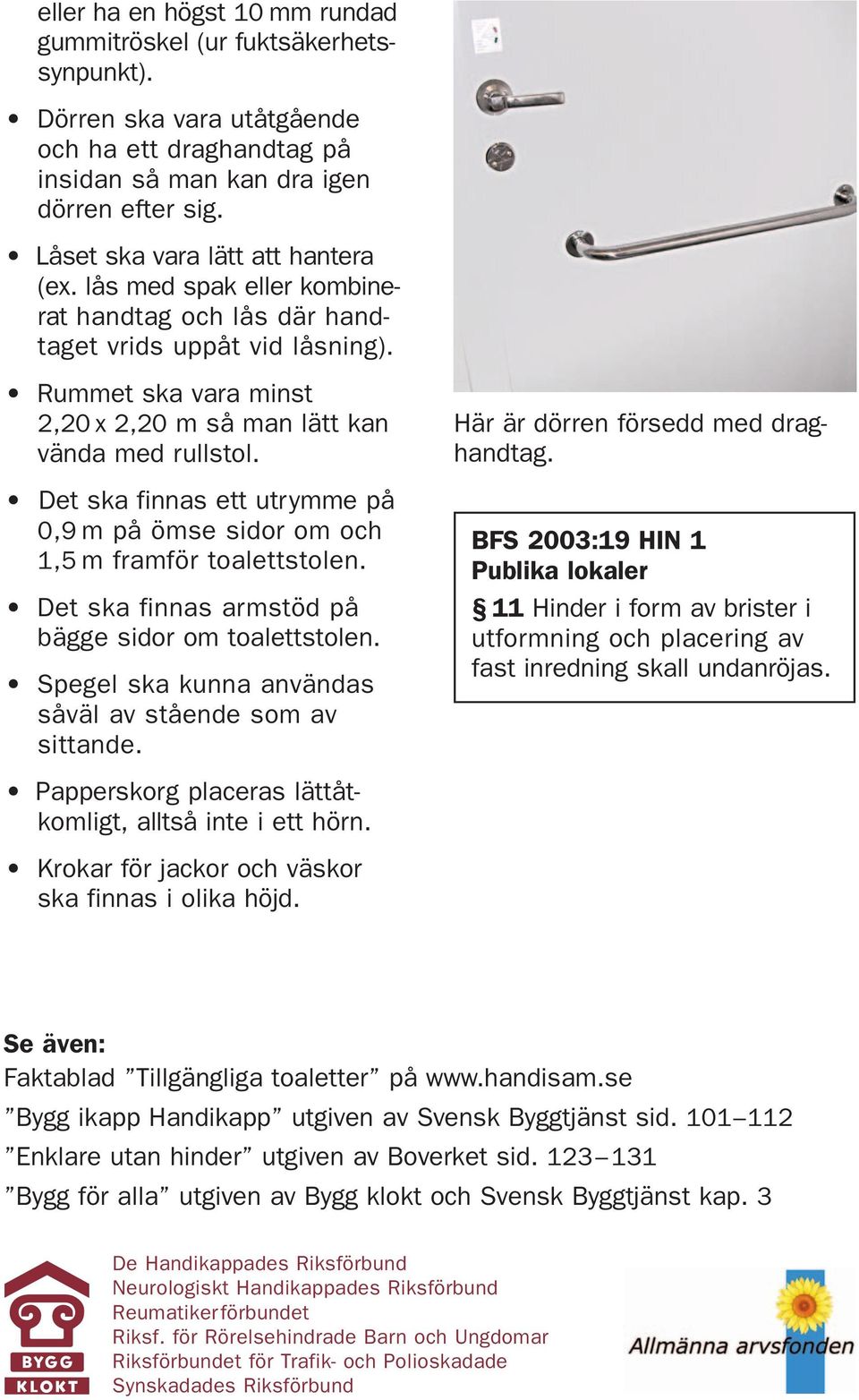 Det ska finnas ett utrymme på 0,9 m på ömse sidor om och 1,5 m framför toalettstolen. Det ska finnas armstöd på bägge sidor om toalettstolen.