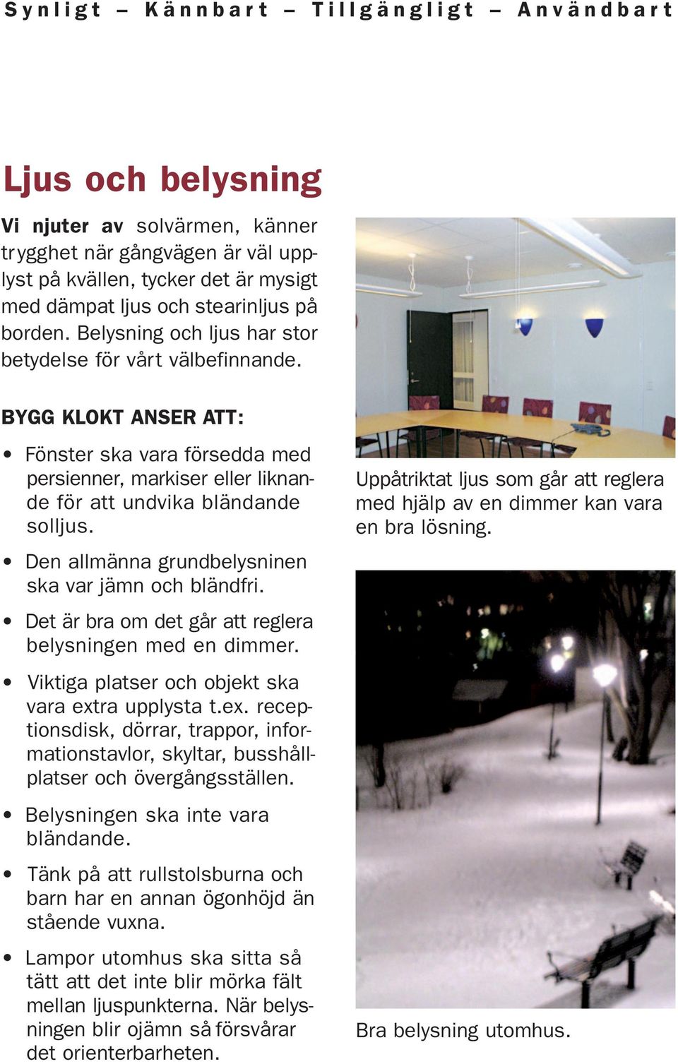 Den allmänna grundbelysninen ska var jämn och bländfri. Det är bra om det går att reglera belysningen med en dimmer. Viktiga platser och objekt ska vara ext