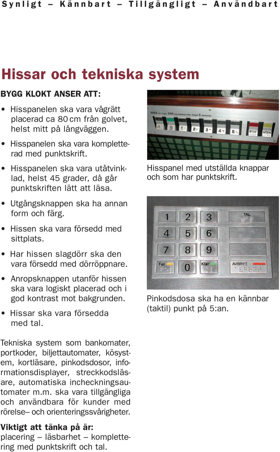 Hissen ska vara försedd med sittplats. Har hissen slagdörr ska den vara försedd med dörröppnare. Anropsknappen utanför hissen ska vara logiskt placerad och i god kontrast mot bakgrunden.