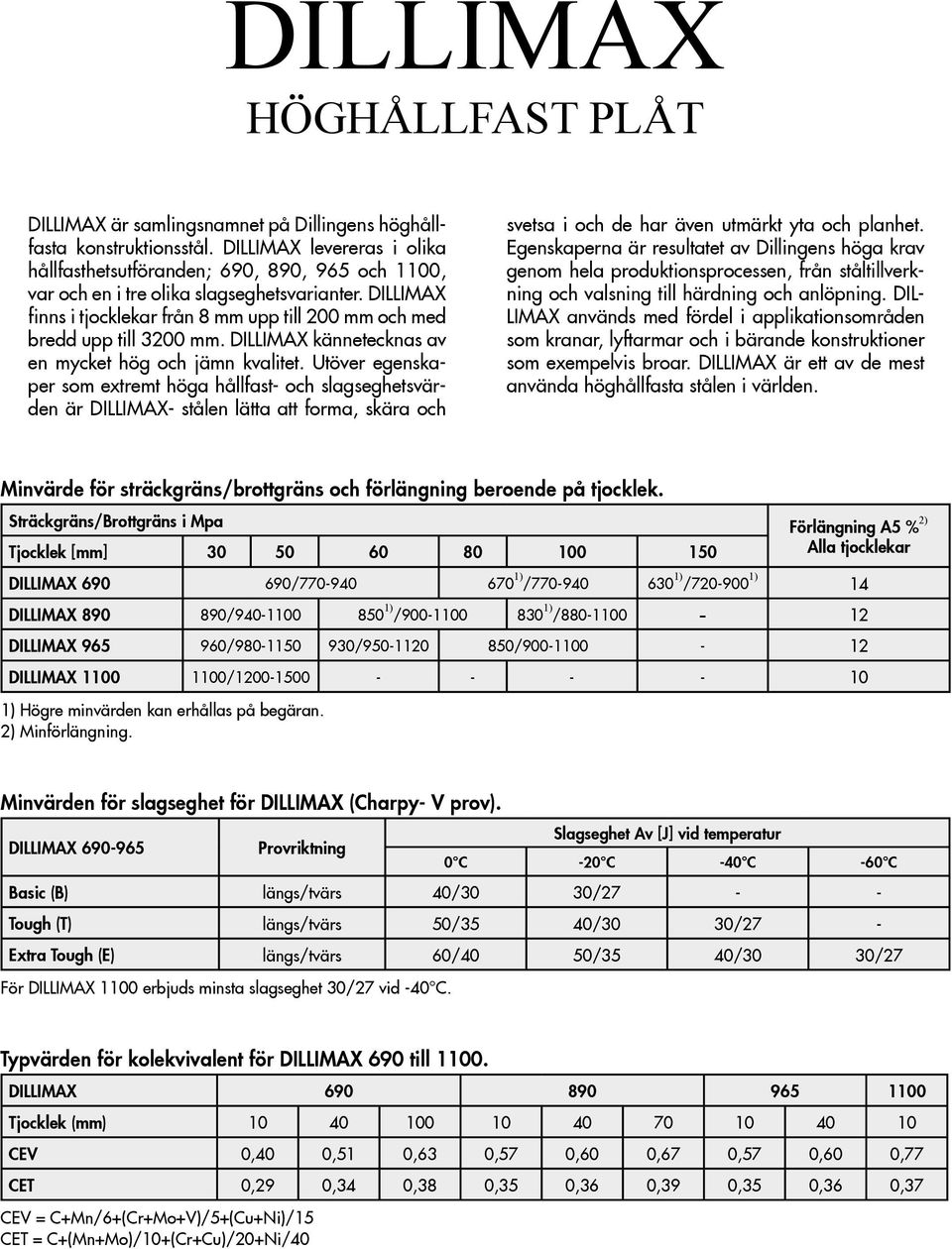 DILLIMAX finns i tjocklekar från 8 mm upp till 200 mm och med bredd upp till 3200 mm. DILLIMAX kännetecknas av en mycket hög och jämn kvalitet.