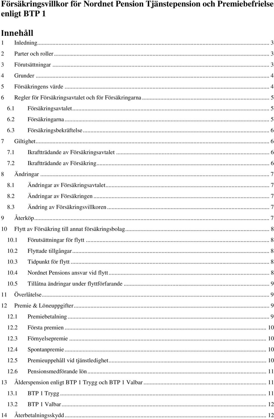 .. 6 7.2 Ikraftträdande av Försäkring... 6 8 Ändringar... 7 8.1 Ändringar av Försäkringsavtalet... 7 8.2 Ändringar av Försäkringen... 7 8.3 Ändring av Försäkringsvillkoren... 7 9 Återköp.