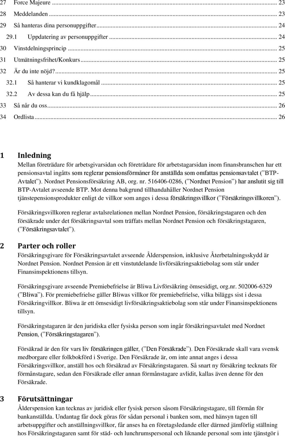.. 26 1 Inledning Mellan företrädare för arbetsgivarsidan och företrädare för arbetstagarsidan inom finansbranschen har ett pensionsavtal ingåtts som reglerar pensionsförmåner för anställda som