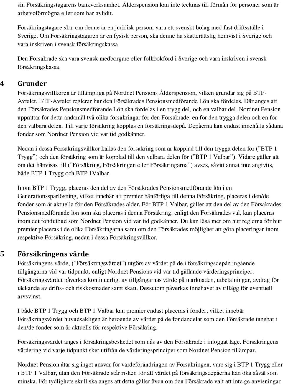 Om Försäkringstagaren är en fysisk person, ska denne ha skatterättslig hemvist i Sverige och vara inskriven i svensk försäkringskassa.