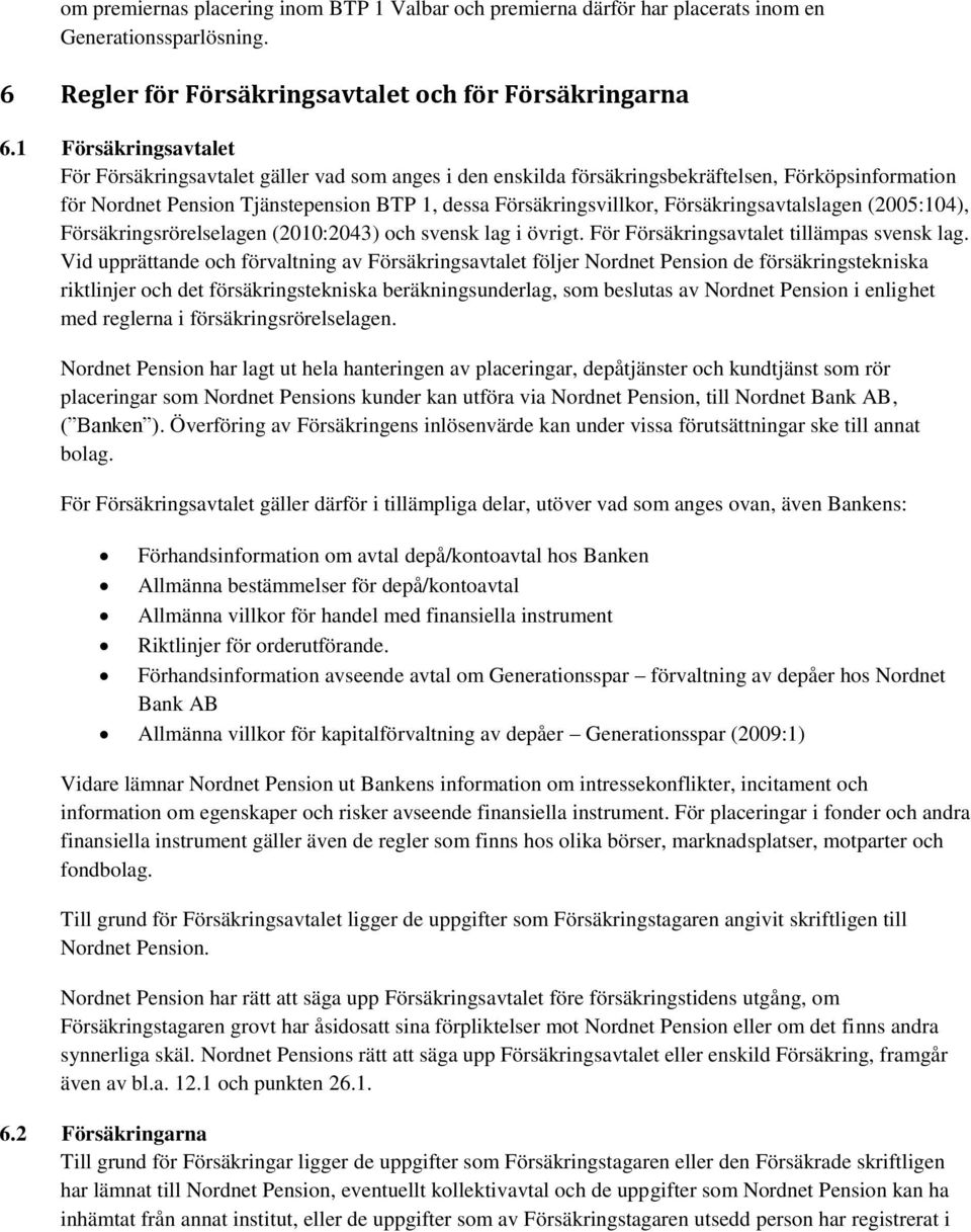 Försäkringsavtalslagen (2005:104), Försäkringsrörelselagen (2010:2043) och svensk lag i övrigt. För Försäkringsavtalet tillämpas svensk lag.