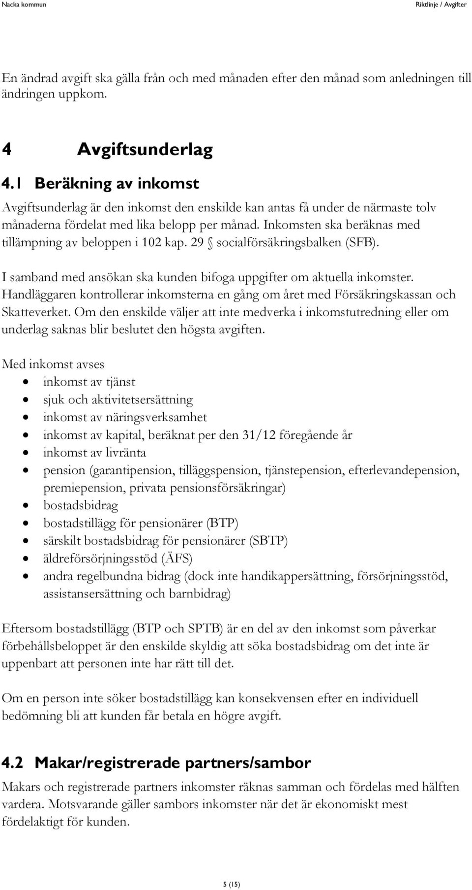 Inkomsten ska beräknas med tillämpning av beloppen i 102 kap. 29 socialförsäkringsbalken (SFB). I samband med ansökan ska kunden bifoga uppgifter om aktuella inkomster.