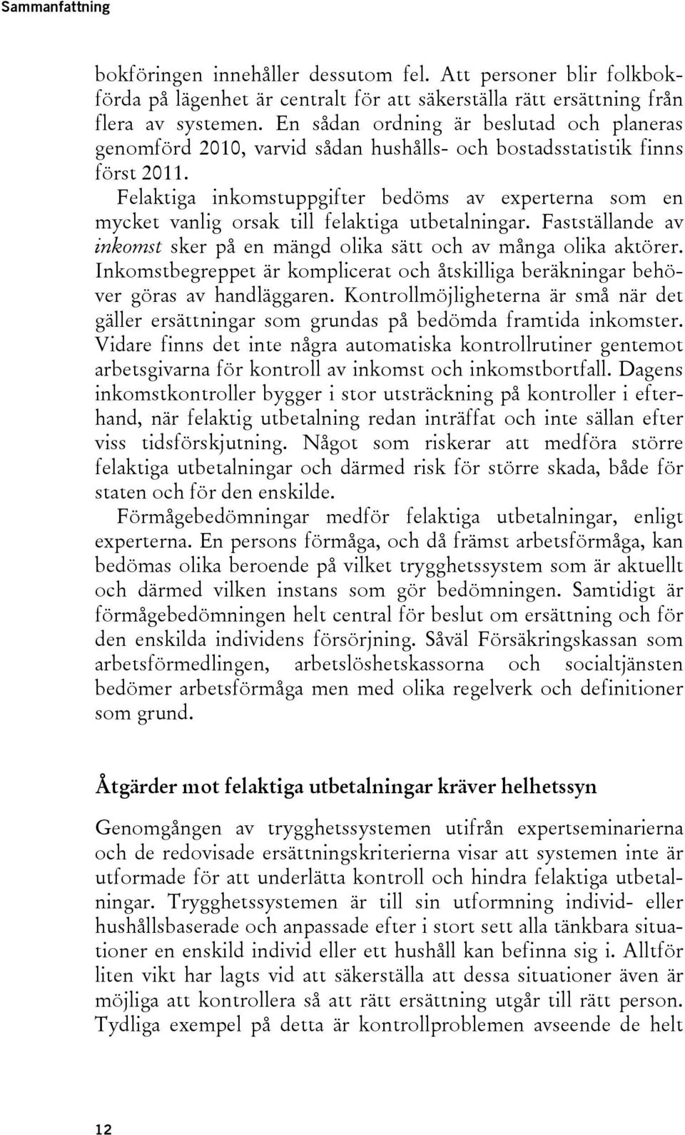 Felaktiga inkomstuppgifter bedöms av experterna som en mycket vanlig orsak till felaktiga utbetalningar. Fastställande av inkomst sker på en mängd olika sätt och av många olika aktörer.