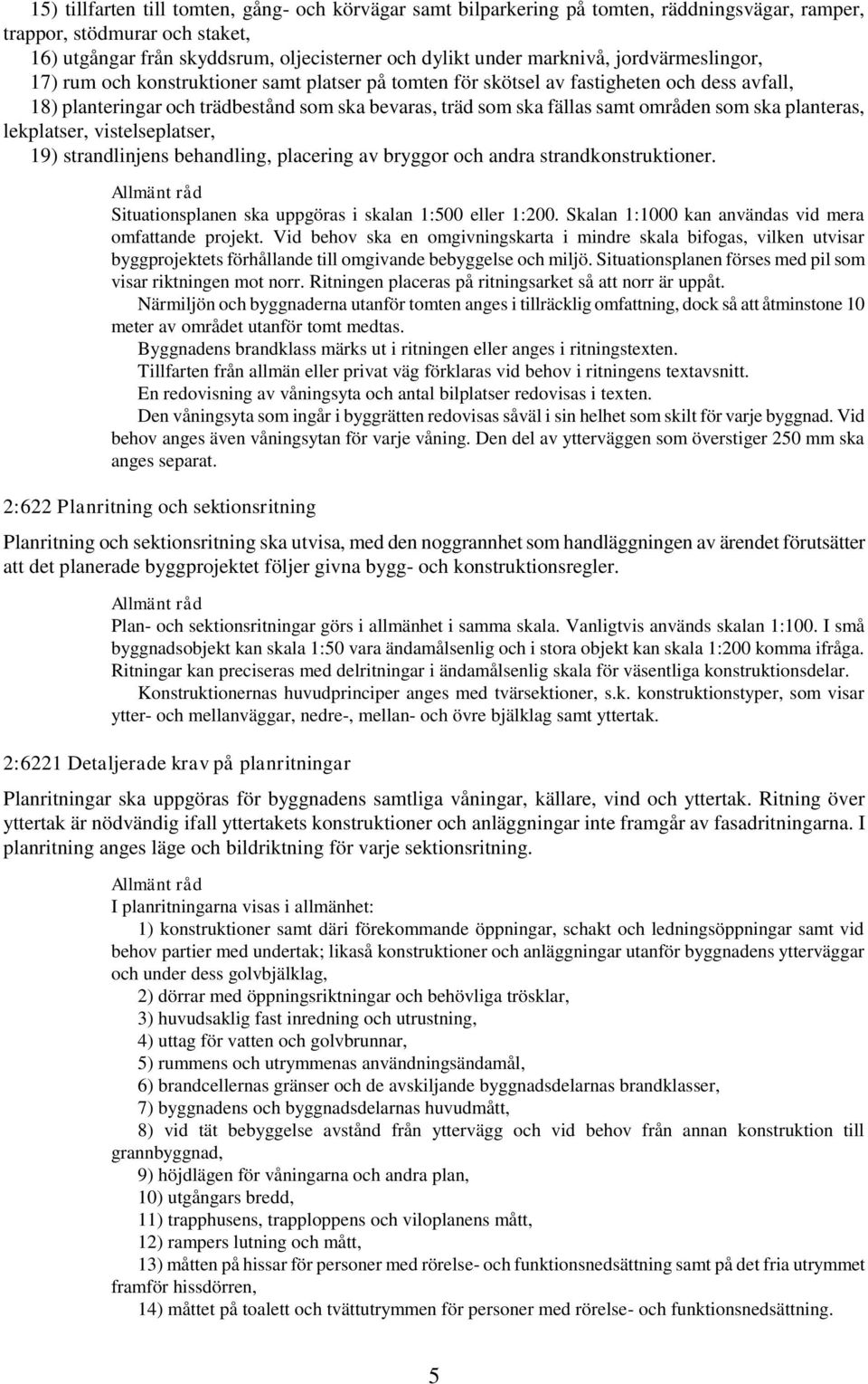 områden som ska planteras, lekplatser, vistelseplatser, 19) strandlinjens behandling, placering av bryggor och andra strandkonstruktioner. Situationsplanen ska uppgöras i skalan 1:500 eller 1:200.