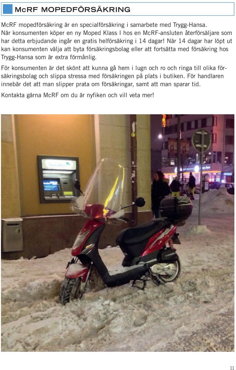 När 14 dagar har löpt ut kan konsumenten välja att byta försäkringsbolag eller att fortsätta med försäkring hos Trygg-Hansa som är extra förmånlig.