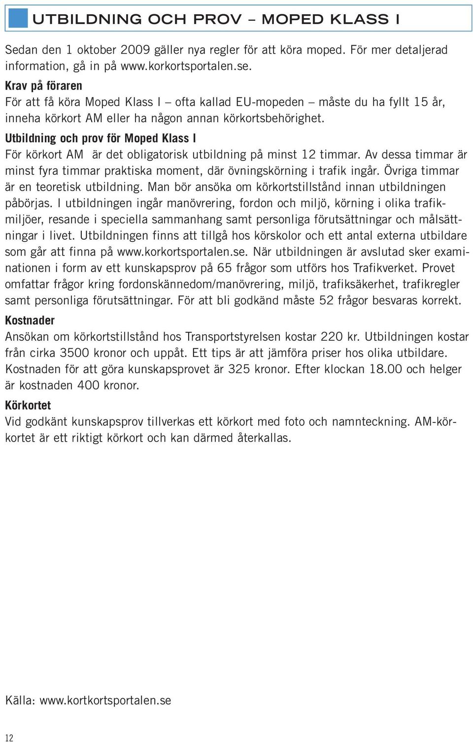 Utbildning och prov för Moped Klass I För körkort AM är det obligatorisk utbildning på minst 12 timmar. Av dessa timmar är minst fyra timmar praktiska moment, där övningskörning i trafik ingår.