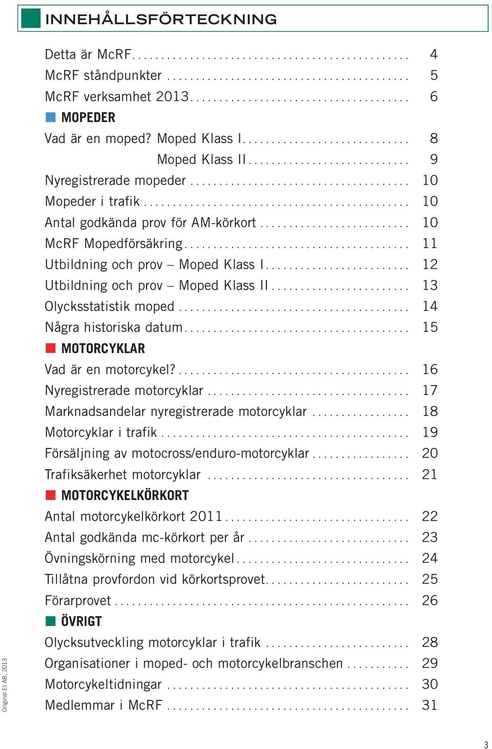 ............................................. 10 Antal godkända prov för AM-körkort.......................... 10 McRF Mopedförsäkring....................................... 11 Utbildning och prov Moped Klass I.