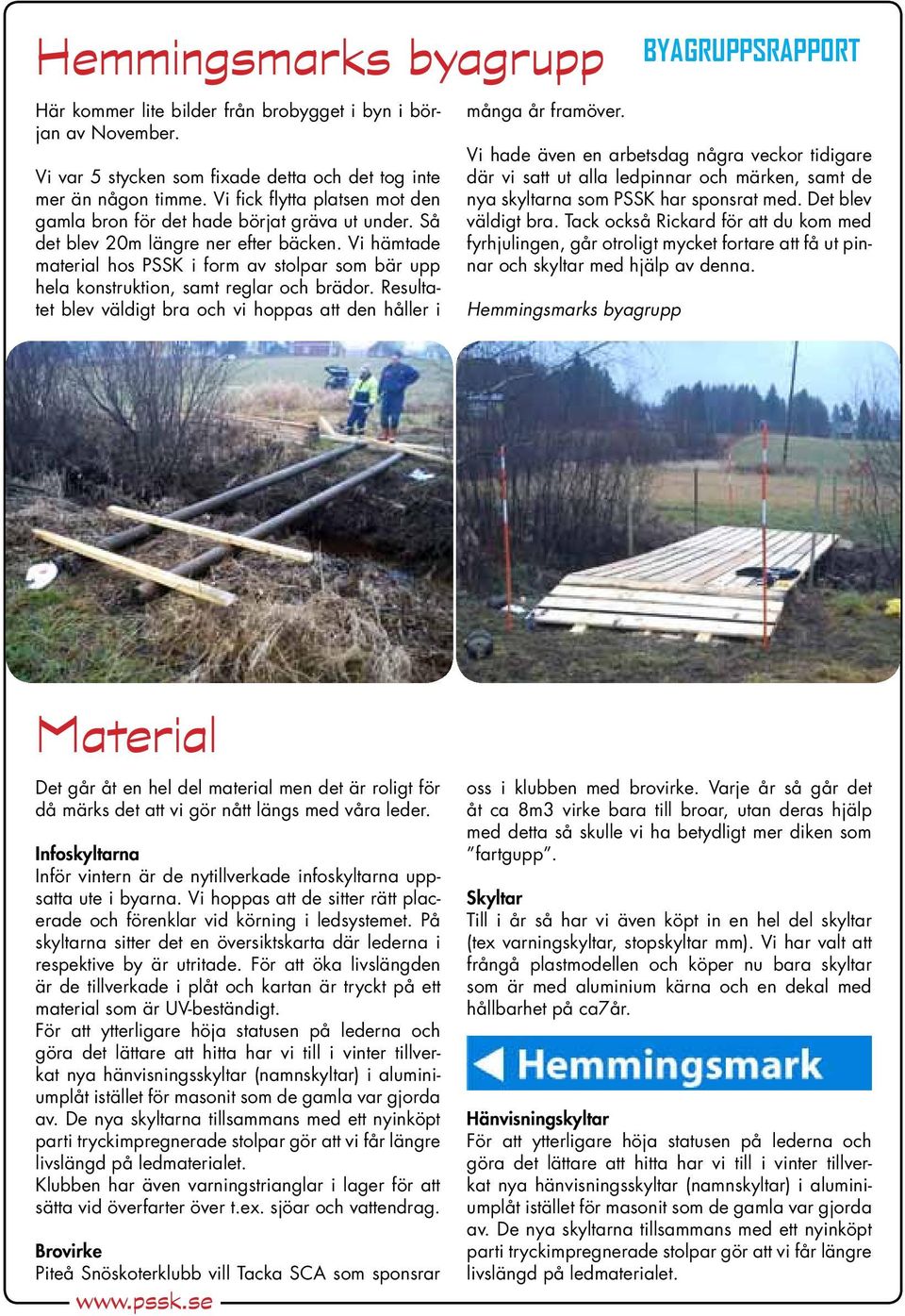 Vi hämtade material hos PSSK i form av stolpar som bär upp hela konstruktion, samt reglar och brädor. Resultatet blev väldigt bra och vi hoppas att den håller i många år framöver.