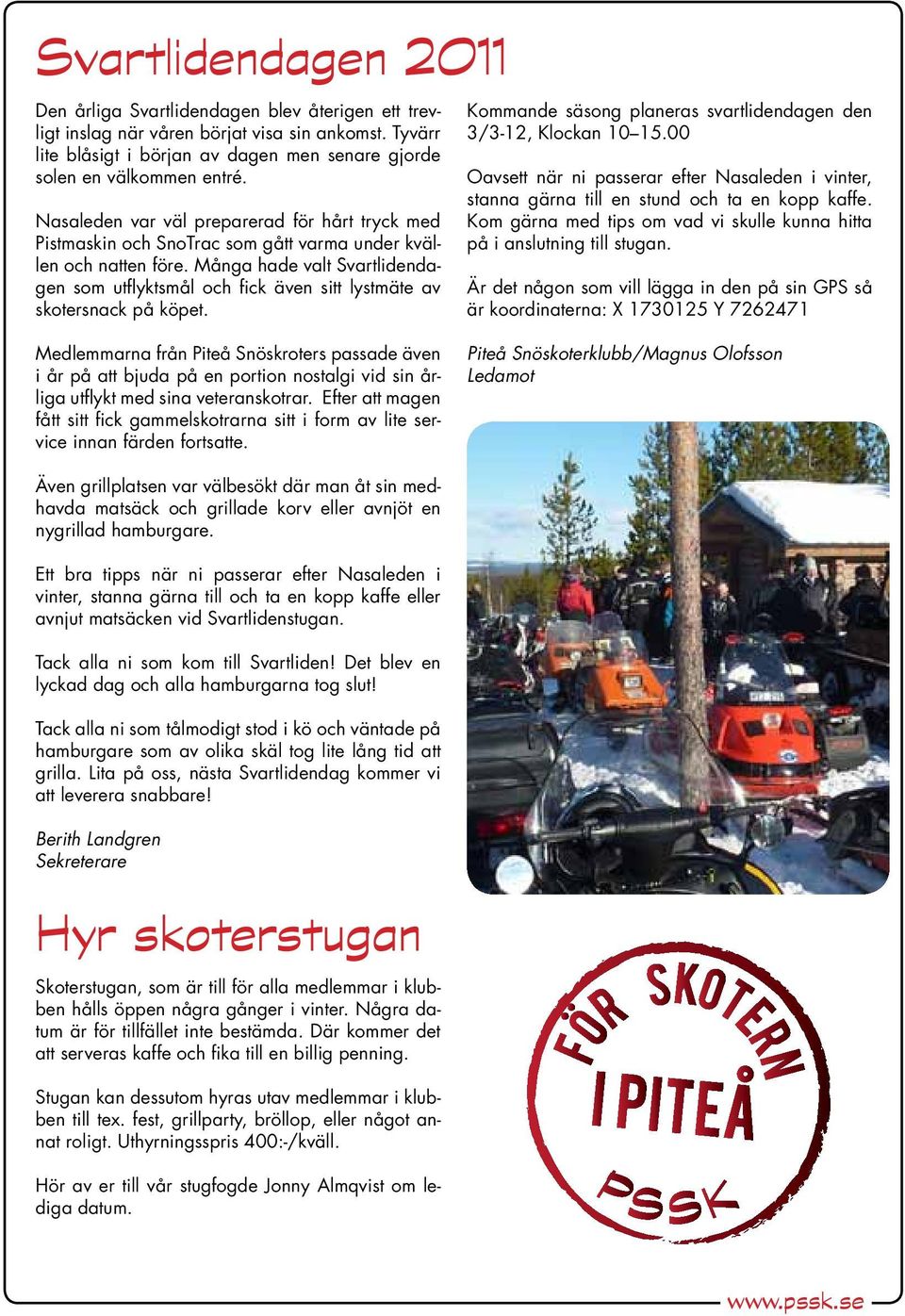 Många hade valt Svartlidendagen som utflyktsmål och fick även sitt lystmäte av skotersnack på köpet. Kommande säsong planeras svartlidendagen den 3/3-12, Klockan 10 15.