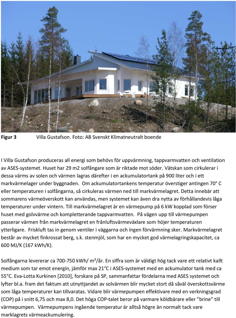Vätskan som cirkulerar i dessa värms av solen och värmen lagras därefter i en ackumulatortank på 900 liter och i ett markvärmelager under byggnaden.