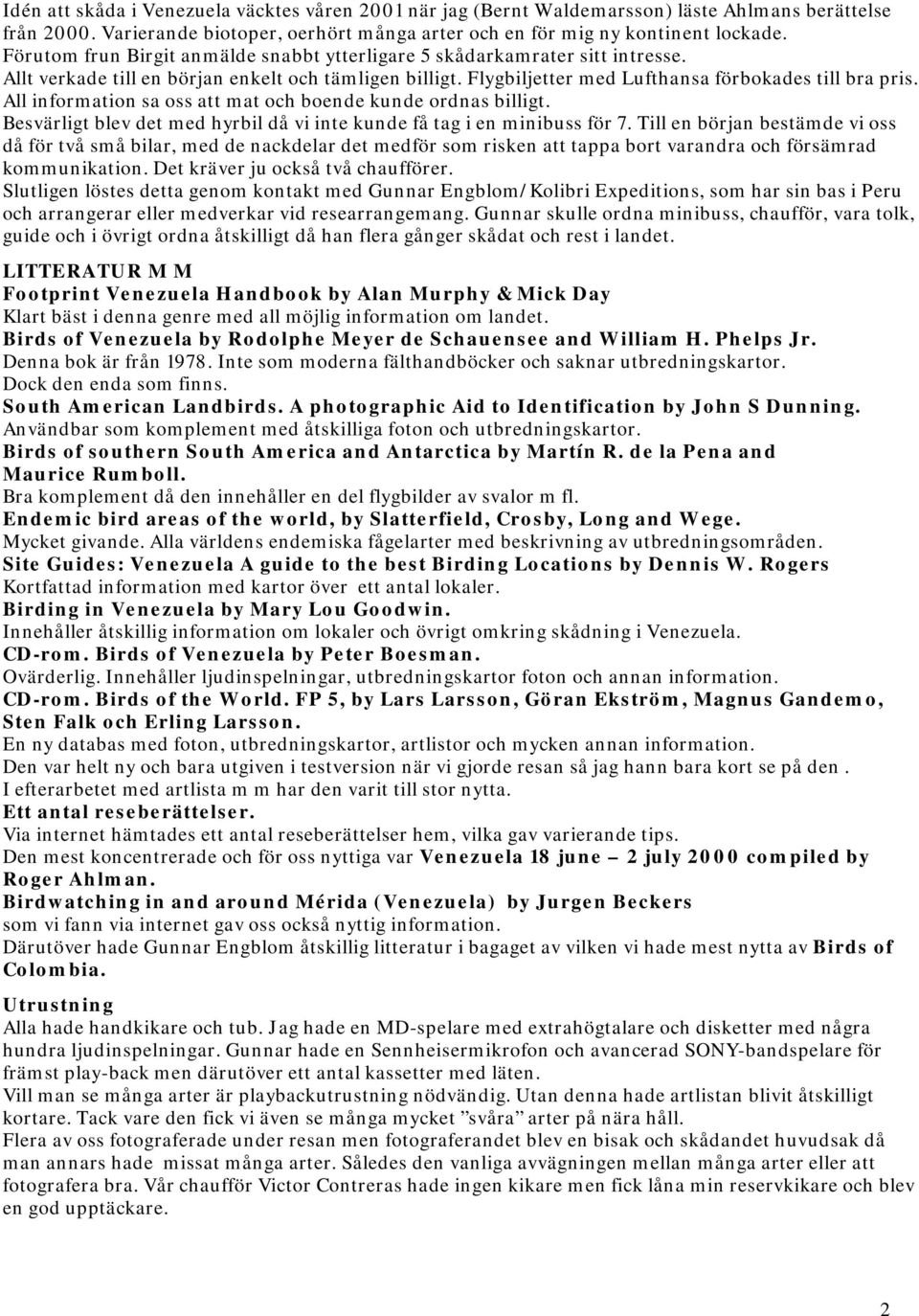 All information sa oss att mat och boende kunde ordnas billigt. Besvärligt blev det med hyrbil då vi inte kunde få tag i en minibuss för 7.