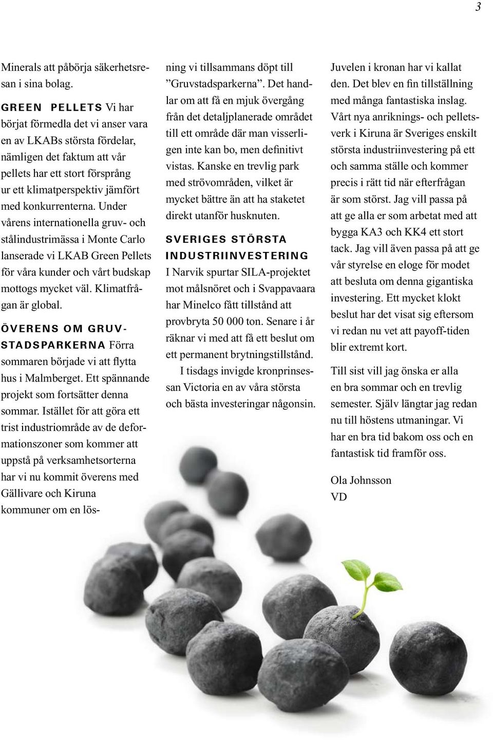 konkurrenterna. Under vårens internationella gruv- och stålindustrimässa i Monte Carlo lanserade vi LKAB Green Pellets för våra kunder och vårt budskap mottogs mycket väl. Klimatfrågan är global.