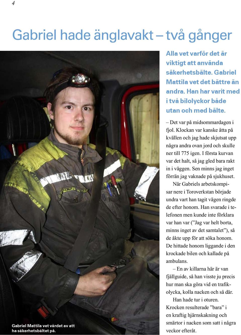 Klockan var kanske åtta på kvällen och jag hade skjutsat upp några andra ovan jord och skulle ner till 775 igen. I första kurvan var det halt, så jag gled bara rakt in i väggen.