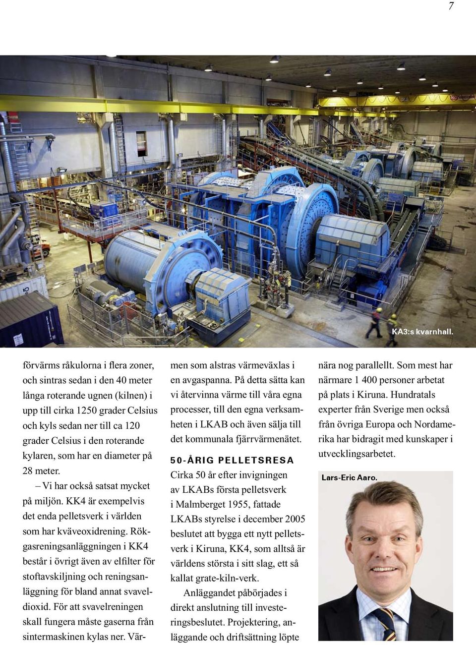 kylaren, som har en diameter på 28 meter. Vi har också satsat mycket på miljön. KK4 är exempelvis det enda pelletsverk i världen som har kväveoxidrening.