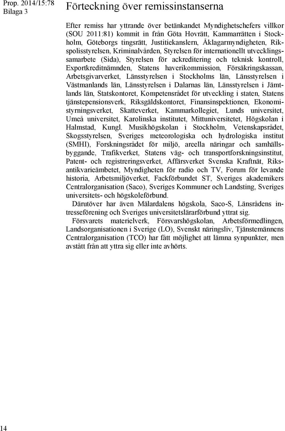 kontroll, Exportkreditnämnden, Statens haverikommission, Försäkringskassan, Arbetsgivarverket, Länsstyrelsen i Stockholms län, Länsstyrelsen i Västmanlands län, Länsstyrelsen i Dalarnas län,