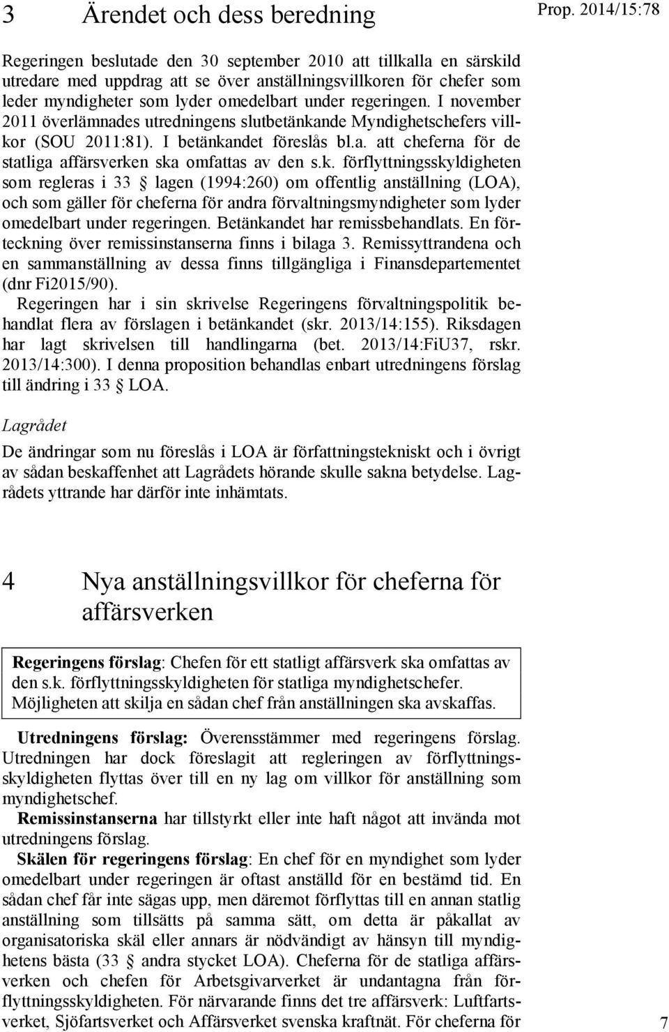 regeringen. I november 2011 överlämnades utredningens slutbetänkande Myndighetschefers villkor (SOU 2011:81). I betänkandet föreslås bl.a. att cheferna för de statliga affärsverken ska omfattas av den s.