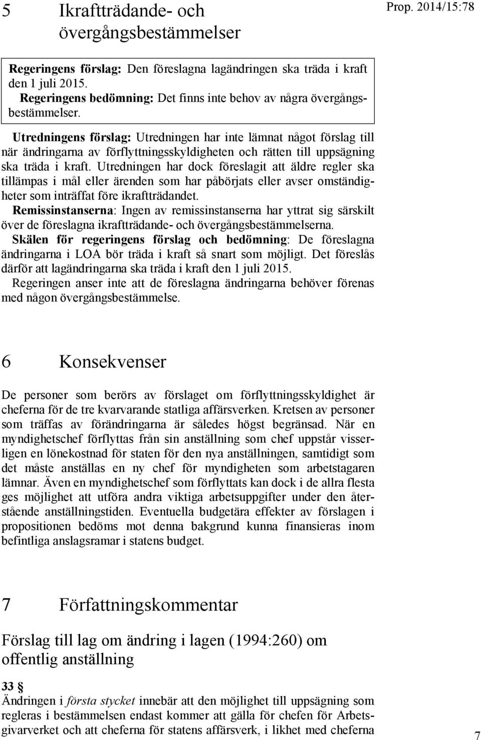 Utredningens förslag: Utredningen har inte lämnat något förslag till när ändringarna av förflyttningsskyldigheten och rätten till uppsägning ska träda i kraft.