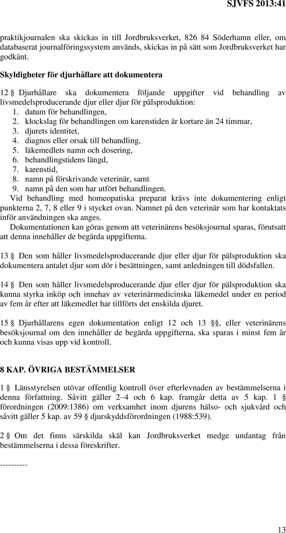 datum för behandlingen, 2. klockslag för behandlingen om karenstiden är kortare än 24 timmar, 3. djurets identitet, 4. diagnos eller orsak till behandling, 5. läkemedlets namn och dosering, 6.