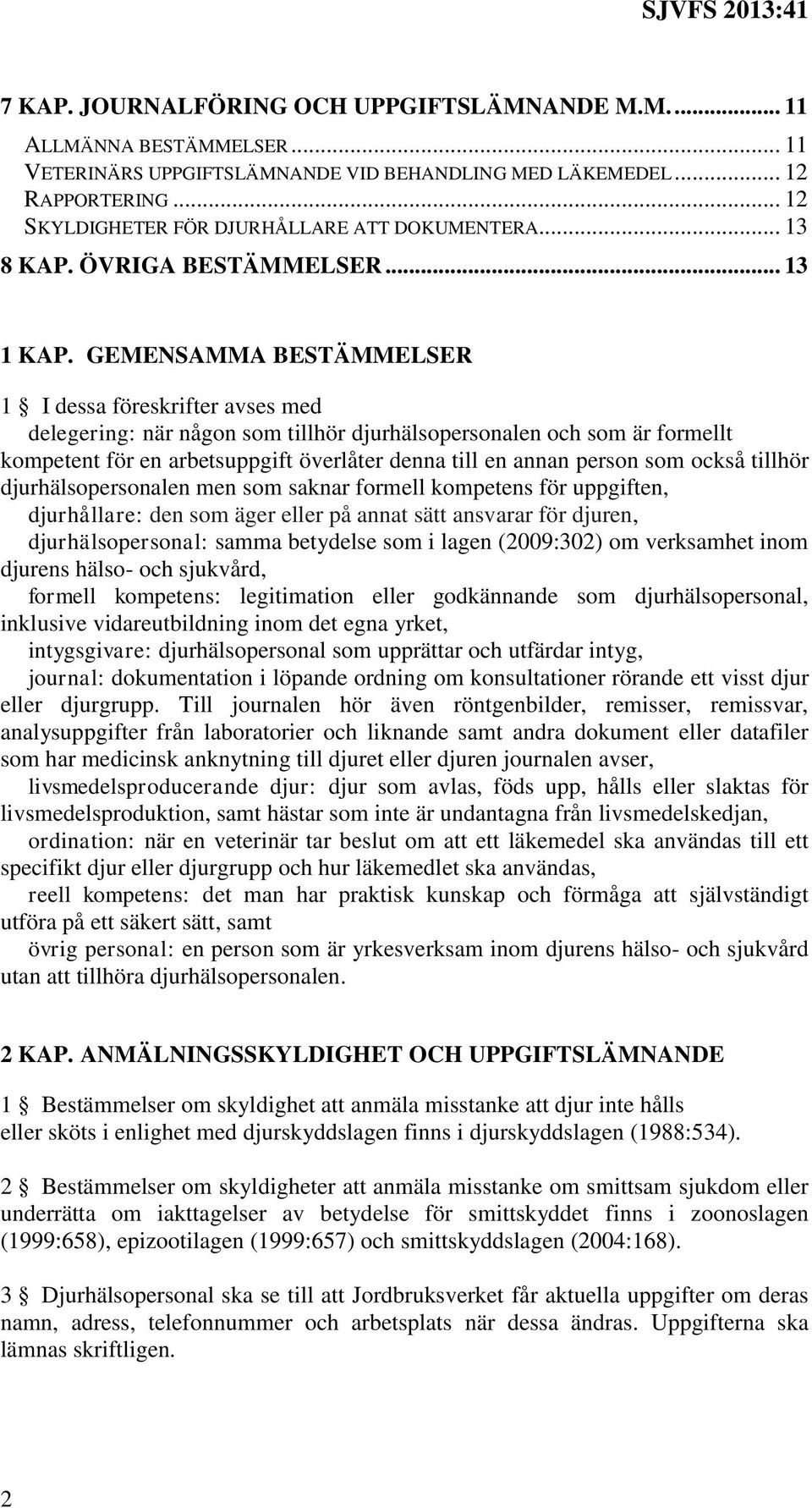 GEMENSAMMA BESTÄMMELSER 1 I dessa föreskrifter avses med delegering: när någon som tillhör djurhälsopersonalen och som är formellt kompetent för en arbetsuppgift överlåter denna till en annan person