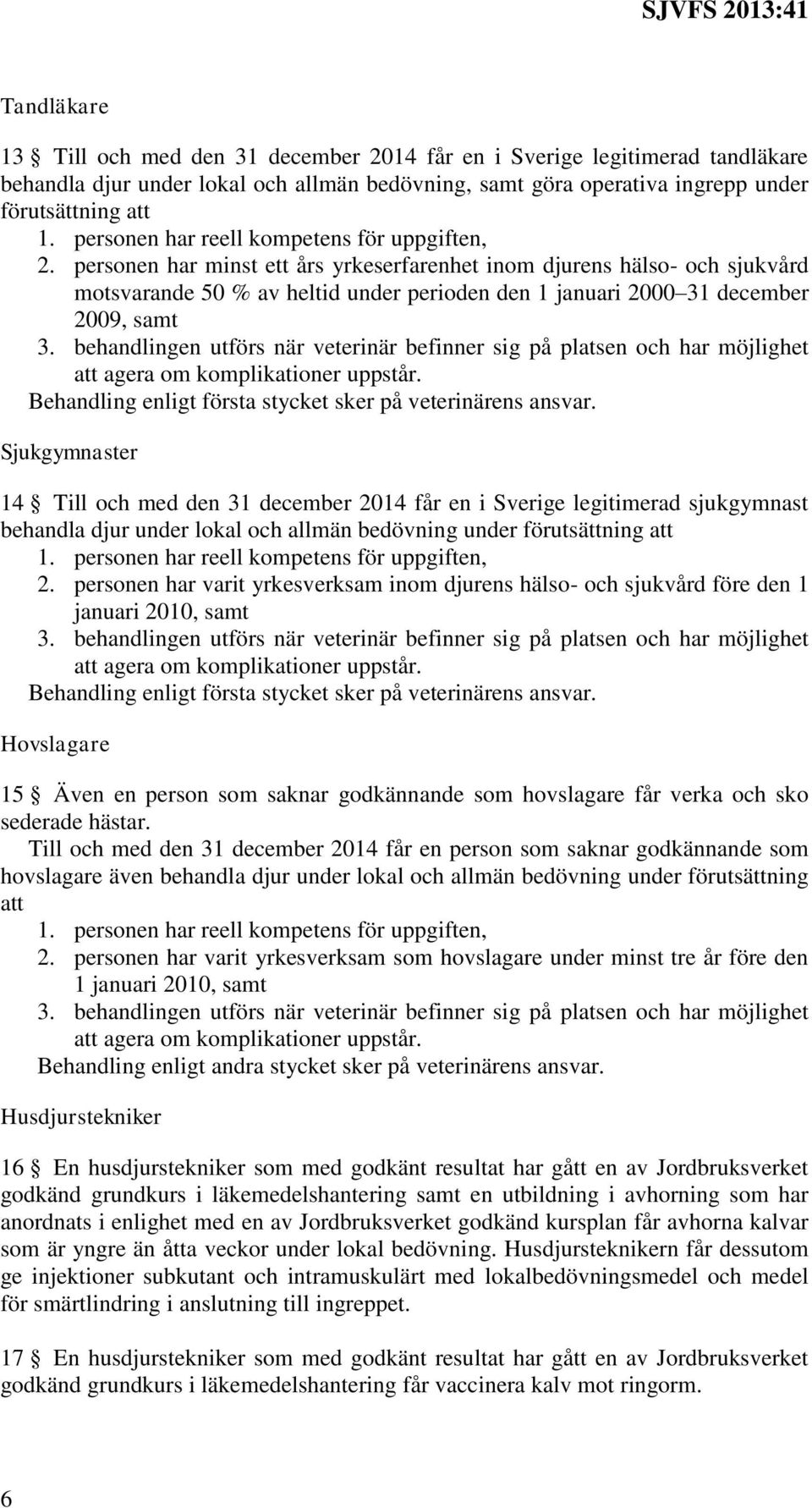 personen har minst ett års yrkeserfarenhet inom djurens hälso- och sjukvård motsvarande 50 % av heltid under perioden den 1 januari 2000 31 december 2009, samt 3.