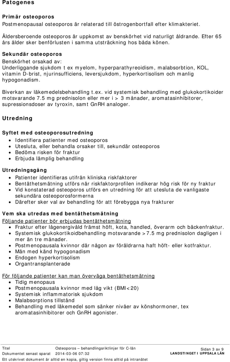 Sekundär osteoporos Benskörhet orsakad av: Underliggande sjukdom t ex myelom, hyperparathyreoidism, malabsorbtion, KOL, vitamin D-brist, njurinsufficiens, leversjukdom, hyperkortisolism och manlig