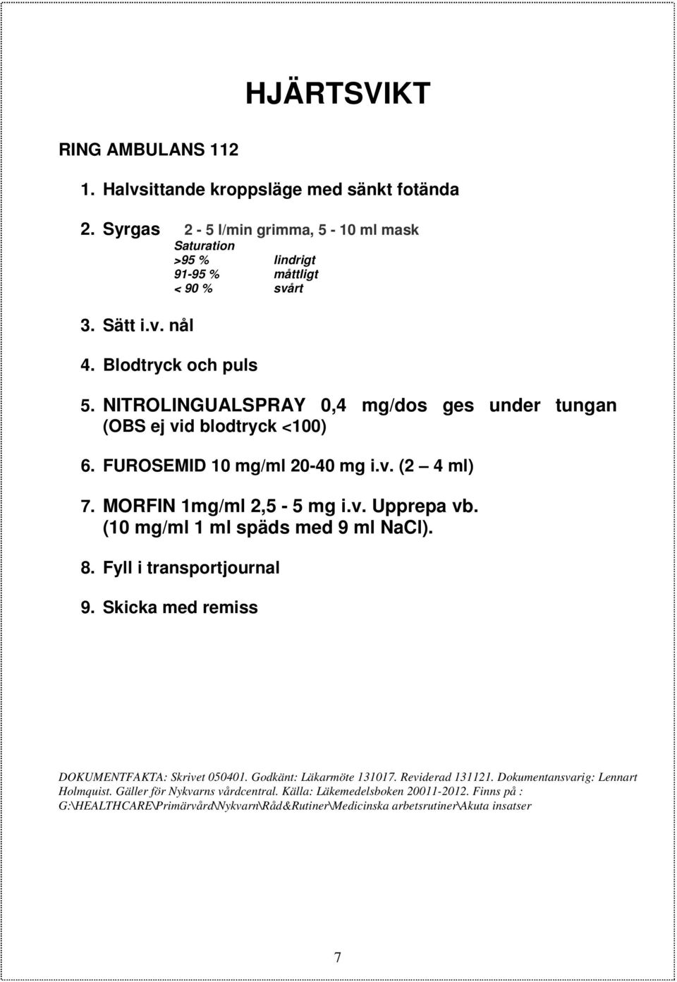 NITROLINGUALSPRAY 0,4 mg/dos ges under tungan (OBS ej vid blodtryck <100) 6. FUROSEMID 10 mg/ml 20-40 mg i.v. (2 4 ml) 7. MORFIN 1mg/ml 2,5-5 mg i.v. Upprepa vb.